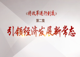 《將改革進(jìn)行到底》第二集:引領(lǐng)經(jīng)濟(jì)發(fā)展新常態(tài)